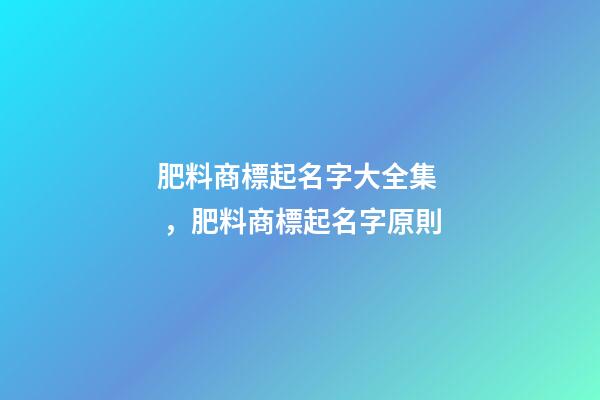 肥料商標起名字大全集，肥料商標起名字原則